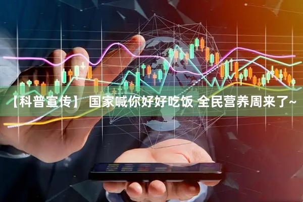 【科普宣传】 国家喊你好好吃饭 全民营养周来了~