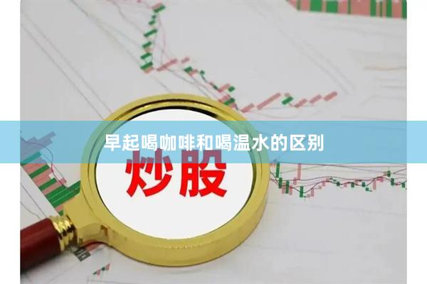 早起喝咖啡和喝温水的区别