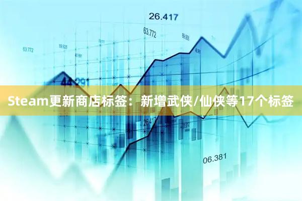 Steam更新商店标签：新增武侠/仙侠等17个标签