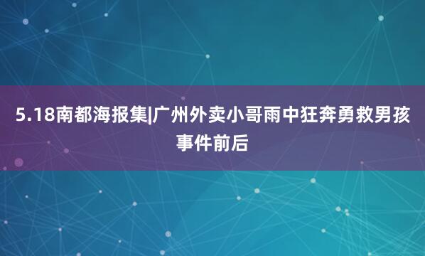 5.18南都海报集|广州外卖小哥雨中狂奔勇救男孩事件前后