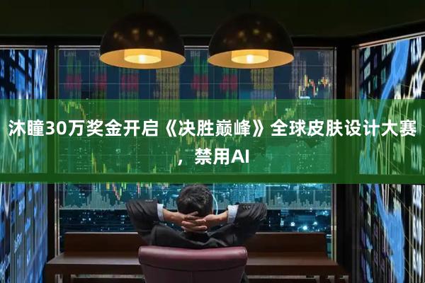 沐瞳30万奖金开启《决胜巅峰》全球皮肤设计大赛，禁用AI