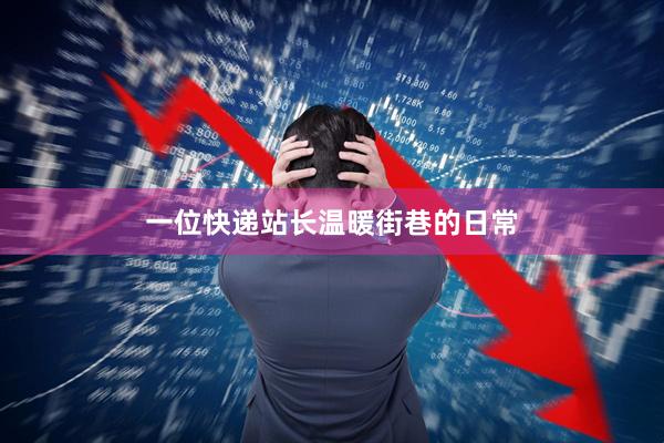 一位快递站长温暖街巷的日常