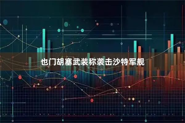 也门胡塞武装称袭击沙特军舰