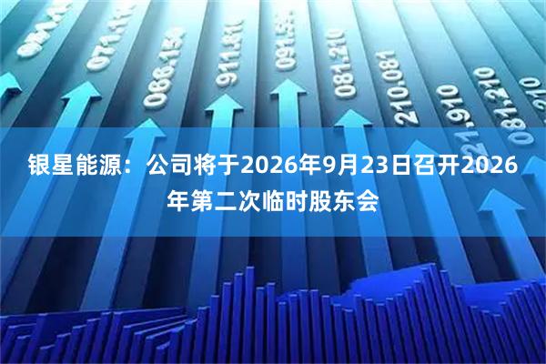 银星能源：公司将于2026年9月23日召开2026年第二次临时股东会