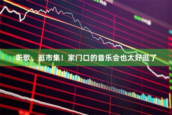 听歌、逛市集！家门口的音乐会也太好逛了